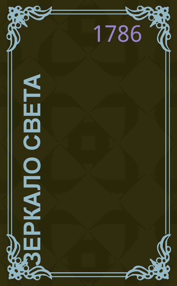 Зеркало света : Еженедельное издание 1786[-1787]. Ч.2, [№ 18-35. Маия 30 дня - августа 28 дня 1786 года]