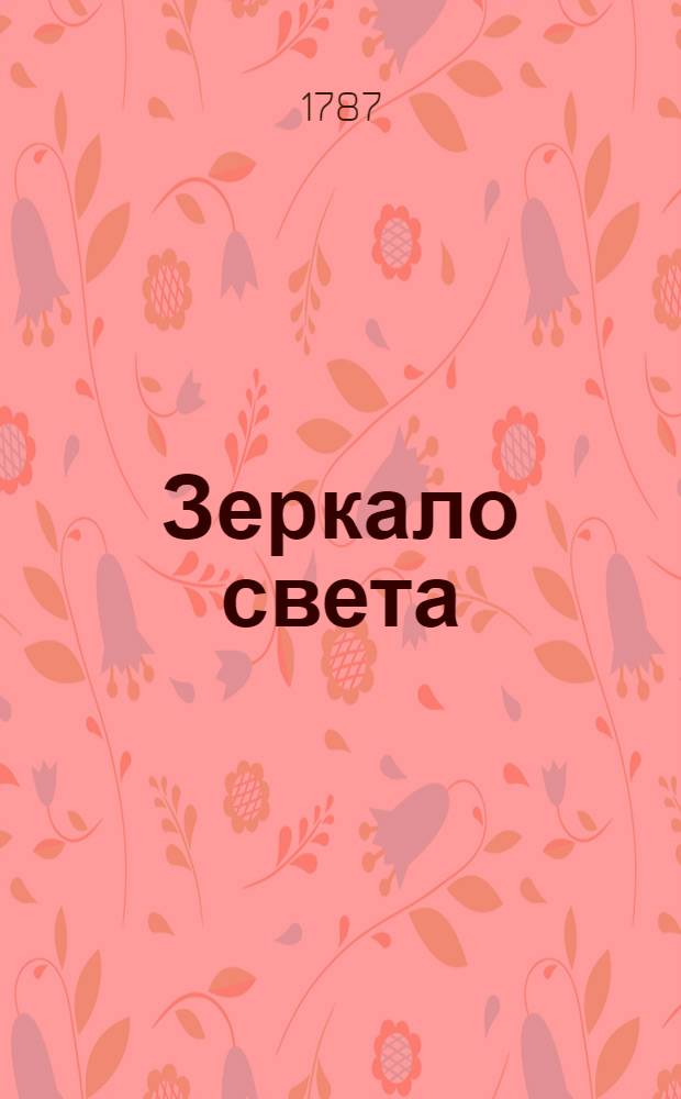Зеркало света : Еженедельное издание 1786[-1787]. Ч.6 и последняя, [№ 88-104. Сентября 3 дня - декабря 24 дня] 1787