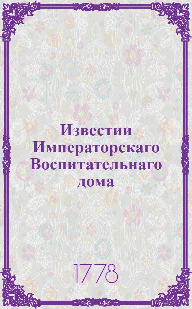 Известии Императорскаго Воспитательнаго дома : К удовольствию общества служащия... 1778 году. 1778 году... на месяц январь - март