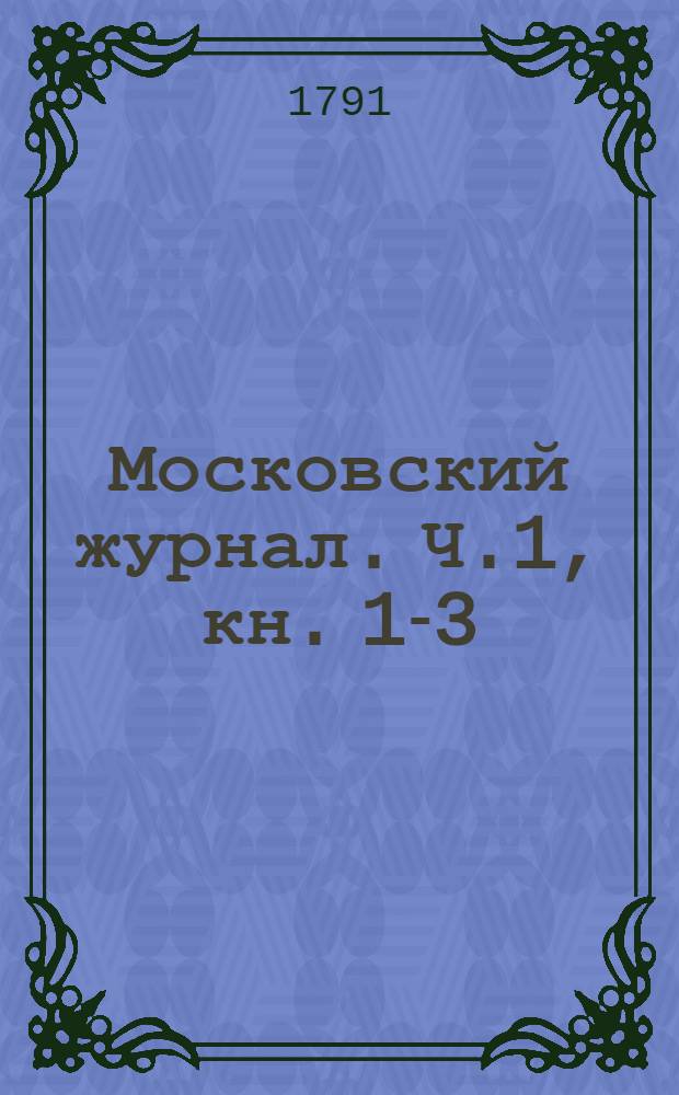 Московский журнал. Ч.1, [кн. 1-3]