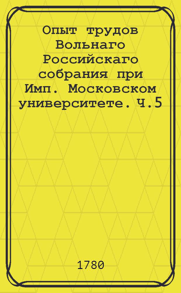 Опыт трудов Вольнаго Российскаго собрания при Имп. Московском университете. Ч.5