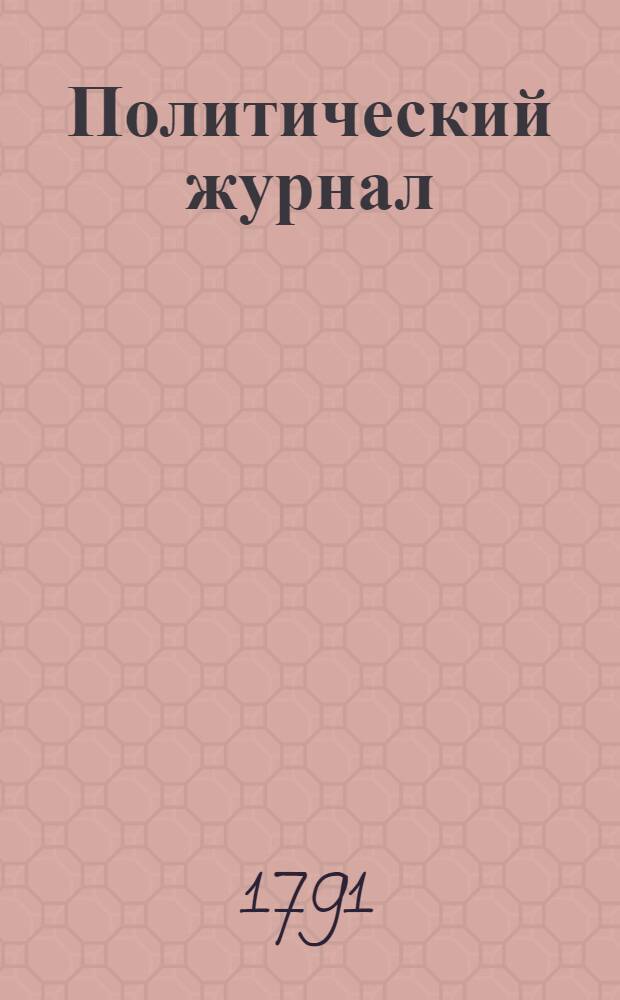 Политический журнал : С показанием ученых и других вещей. 1791. Ч.3