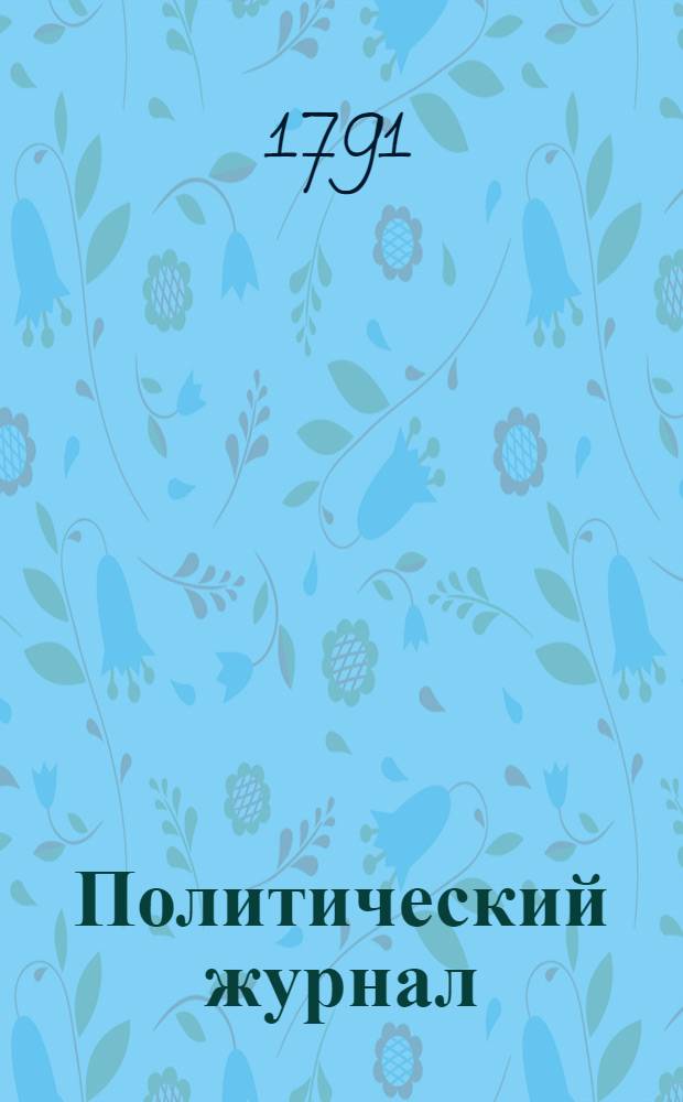 Политический журнал : С показанием ученых и других вещей. 1791. Ч.10