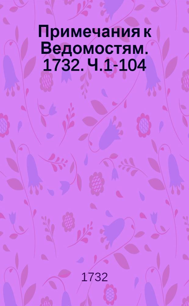 Примечания к Ведомостям. 1732. Ч.1-104