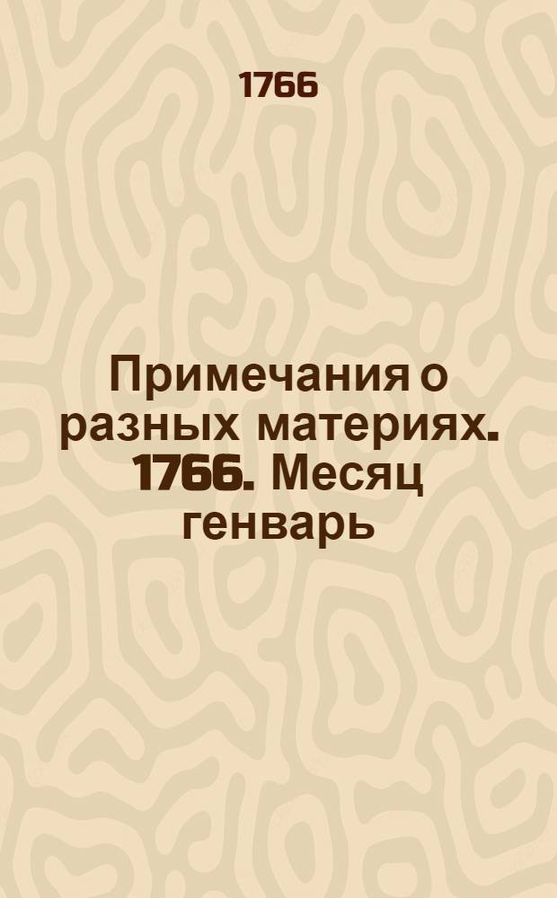 Примечания о разных материях. 1766. Месяц генварь