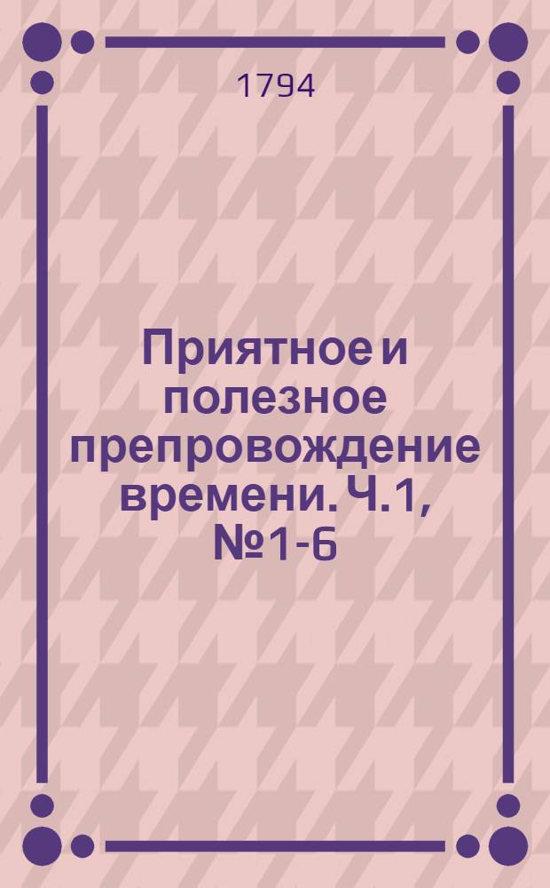 Приятное и полезное препровождение времени. Ч.1, [№ 1-6]