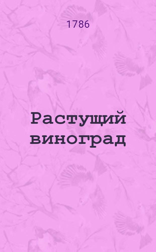 Растущий виноград : ежемесячное сочинение. 1786. Месяц генварь