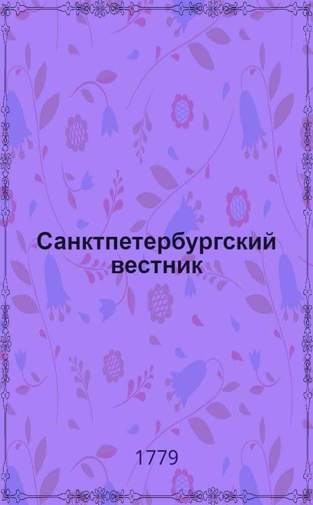 Санктпетербургский вестник : содержащий: все указы ея имп. величества и Правительствующаго сената; известия о достопамятных произшествиях в столицах, в наместничествах и губерниях, росписание всем выходящим в государстве новым книгам, с кратким разсуждением об оных; разныя мелкия сочинения, для полезнаго и приятнаго чтения; перечень важнейшим иностранным новостям и протч. С высочайшею ея имп. величества привилегиею. Ч.3