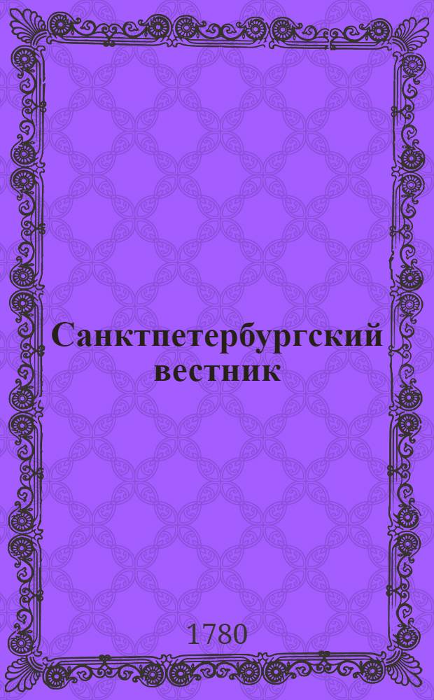 Санктпетербургский вестник : содержащий: все указы ея имп. величества и Правительствующаго сената; известия о достопамятных произшествиях в столицах, в наместничествах и губерниях, росписание всем выходящим в государстве новым книгам, с кратким разсуждением об оных; разныя мелкия сочинения, для полезнаго и приятнаго чтения; перечень важнейшим иностранным новостям и протч. С высочайшею ея имп. величества привилегиею. Ч.6