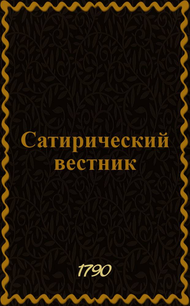Сатирический вестник : удобоспособствующий разглаживать наморщенное чело старичков, забавлять и купно научать молодых барынь, девушек, щеголей, вертопрахов, волокит, игроков и прочаго состояния людей, писанный небывалаго года, неизвестнаго месяца, несведомаго числа, незнаемым сочинителем. Ч.4