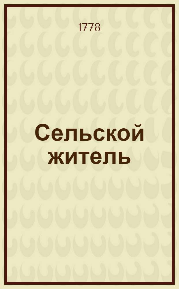Сельской житель : экономическое в пользу деревенских жителей служащее издание. Ч.1