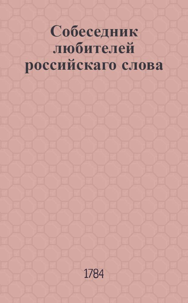 Собеседник любителей российскаго слова : содержащий разныя сочинения в стихах и в прозе некоторых российских писателей. Ч.13