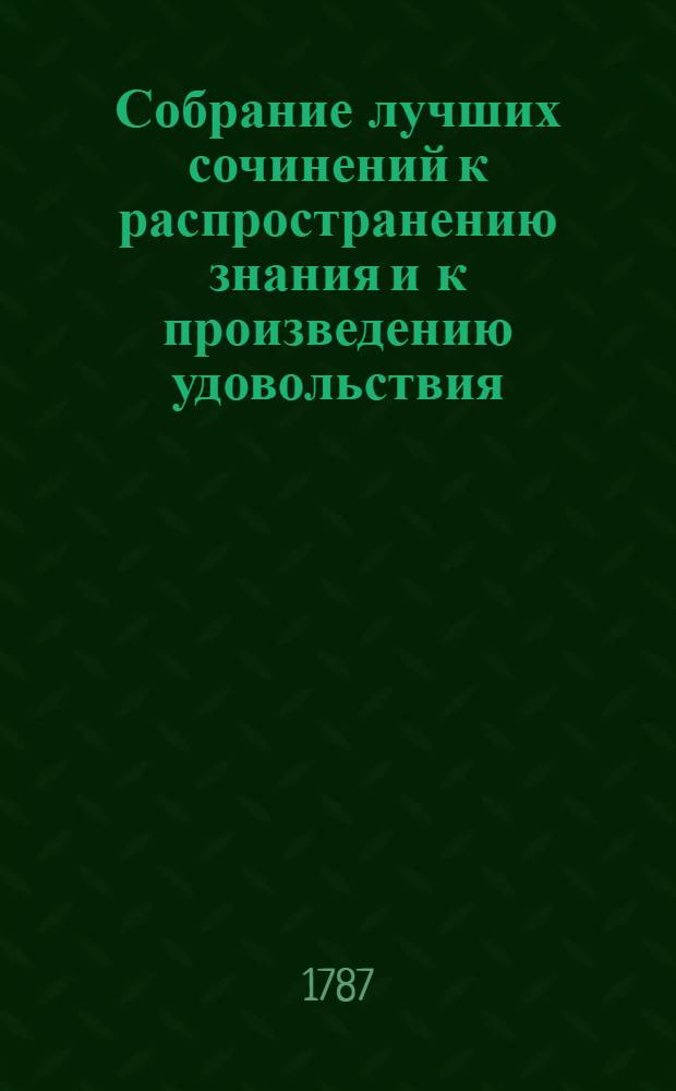 Собрание лучших сочинений к распространению знания и к произведению удовольствия, или Смешанная библиотека о разных физических, экономических, також до мануфактур и до коммерции принадлежащих вещах. Ч.3-[4]