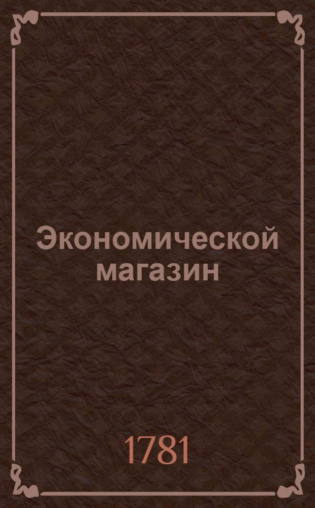 Экономической магазин : или Собрание всяких экономических известий, опытов, открытий, примечаний, наставлений, записок и советов, относящихся до земледелия, скотоводства, до садов и огородов, до лугов, лесов, прудов, разных продуктов, до деревенских строений, домашних лекарств, врачебных трав и до других всяких нужных и небезполезных городским и деревенским жителям вещей, в пользу российских домостроителей и других любопытных людей образом журнала издаваемой. Ч.5