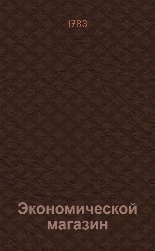 Экономической магазин : или Собрание всяких экономических известий, опытов, открытий, примечаний, наставлений, записок и советов, относящихся до земледелия, скотоводства, до садов и огородов, до лугов, лесов, прудов, разных продуктов, до деревенских строений, домашних лекарств, врачебных трав и до других всяких нужных и небезполезных городским и деревенским жителям вещей, в пользу российских домостроителей и других любопытных людей образом журнала издаваемой. Ч.13