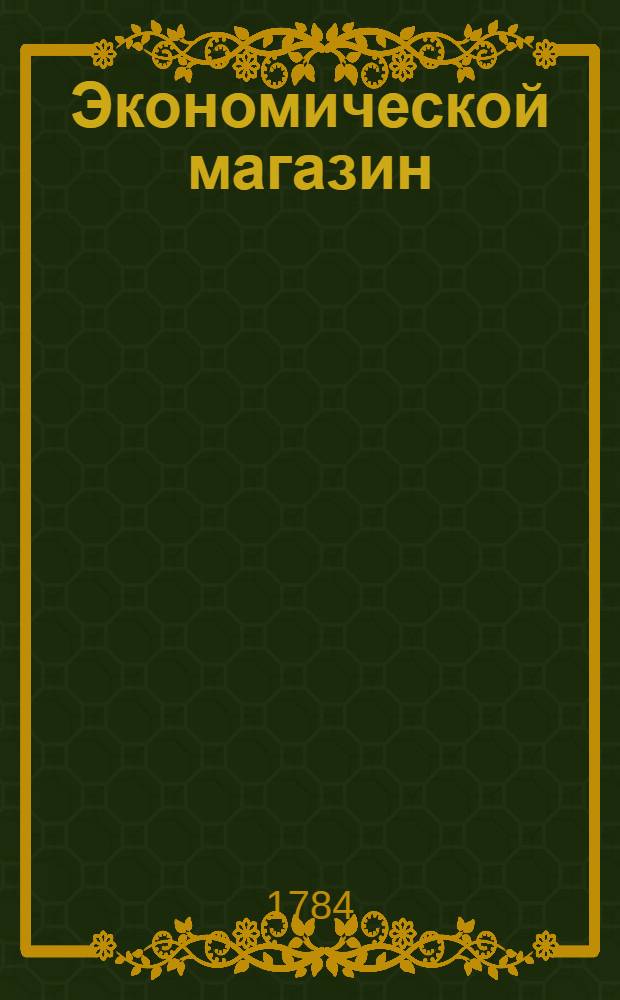 Экономической магазин : или Собрание всяких экономических известий, опытов, открытий, примечаний, наставлений, записок и советов, относящихся до земледелия, скотоводства, до садов и огородов, до лугов, лесов, прудов, разных продуктов, до деревенских строений, домашних лекарств, врачебных трав и до других всяких нужных и небезполезных городским и деревенским жителям вещей, в пользу российских домостроителей и других любопытных людей образом журнала издаваемой. Ч.19