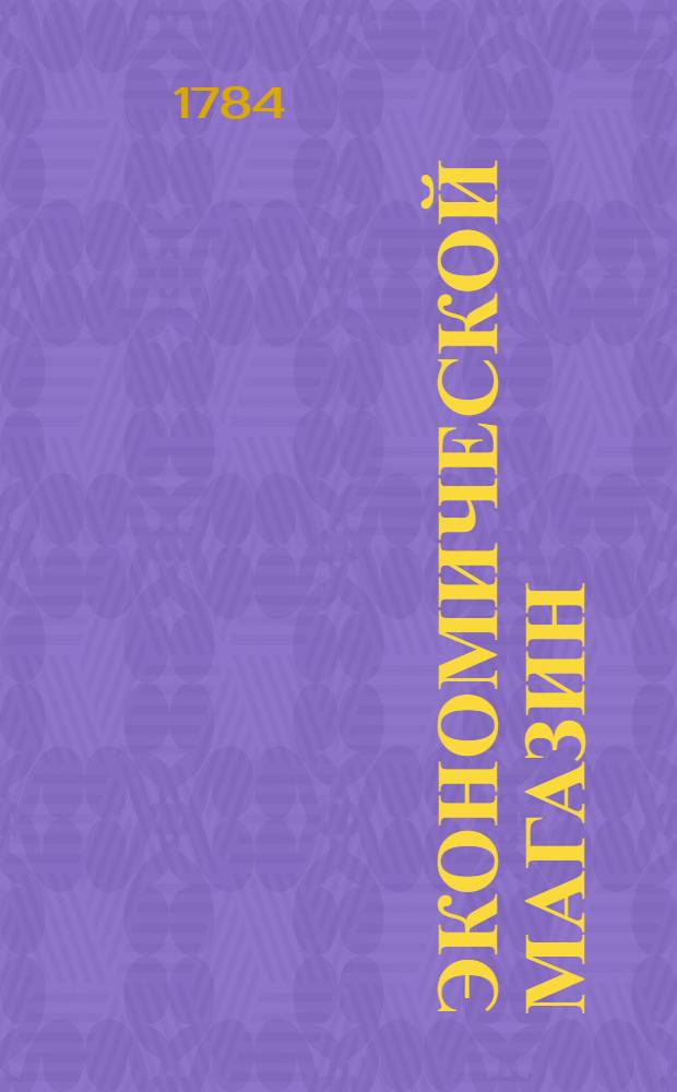 Экономической магазин : или Собрание всяких экономических известий, опытов, открытий, примечаний, наставлений, записок и советов, относящихся до земледелия, скотоводства, до садов и огородов, до лугов, лесов, прудов, разных продуктов, до деревенских строений, домашних лекарств, врачебных трав и до других всяких нужных и небезполезных городским и деревенским жителям вещей, в пользу российских домостроителей и других любопытных людей образом журнала издаваемой. Ч.20