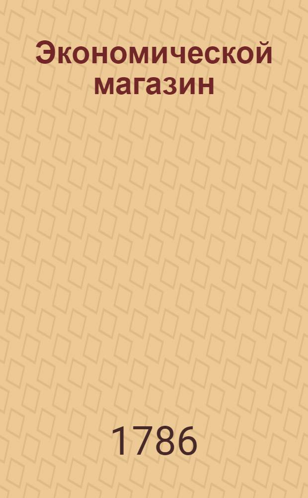 Экономической магазин : или Собрание всяких экономических известий, опытов, открытий, примечаний, наставлений, записок и советов, относящихся до земледелия, скотоводства, до садов и огородов, до лугов, лесов, прудов, разных продуктов, до деревенских строений, домашних лекарств, врачебных трав и до других всяких нужных и небезполезных городским и деревенским жителям вещей, в пользу российских домостроителей и других любопытных людей образом журнала издаваемой. Ч.27
