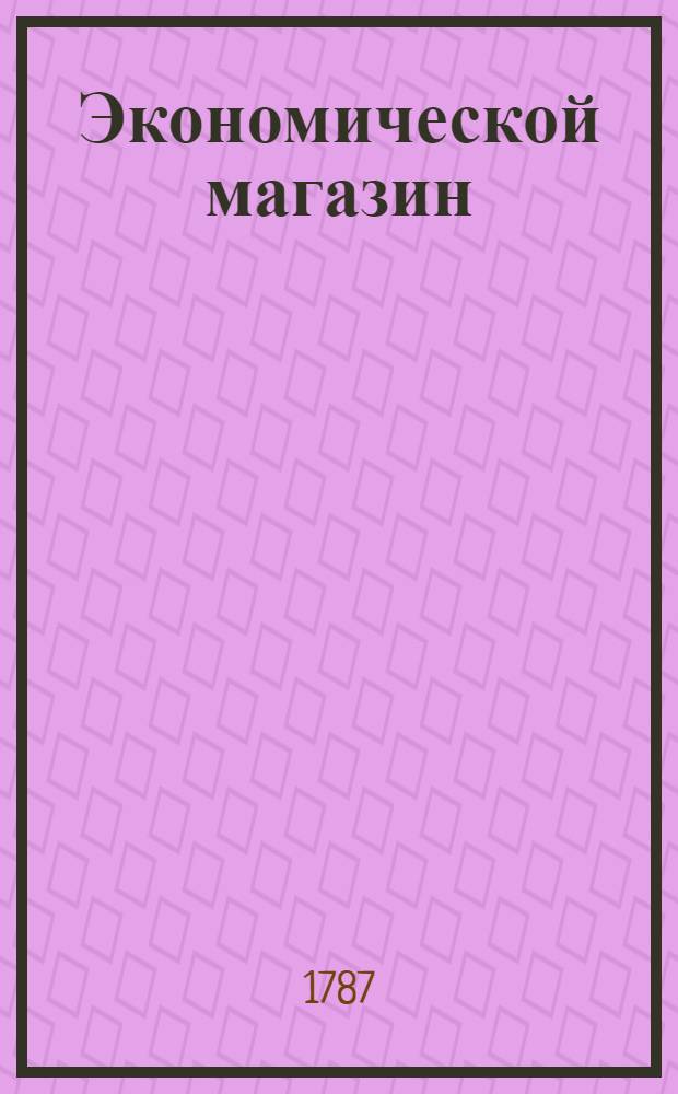 Экономической магазин : или Собрание всяких экономических известий, опытов, открытий, примечаний, наставлений, записок и советов, относящихся до земледелия, скотоводства, до садов и огородов, до лугов, лесов, прудов, разных продуктов, до деревенских строений, домашних лекарств, врачебных трав и до других всяких нужных и небезполезных городским и деревенским жителям вещей, в пользу российских домостроителей и других любопытных людей образом журнала издаваемой. Ч.29