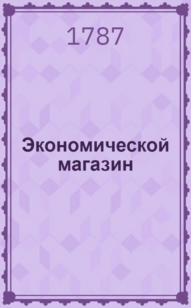Экономической магазин : или Собрание всяких экономических известий, опытов, открытий, примечаний, наставлений, записок и советов, относящихся до земледелия, скотоводства, до садов и огородов, до лугов, лесов, прудов, разных продуктов, до деревенских строений, домашних лекарств, врачебных трав и до других всяких нужных и небезполезных городским и деревенским жителям вещей, в пользу российских домостроителей и других любопытных людей образом журнала издаваемой. Ч.31