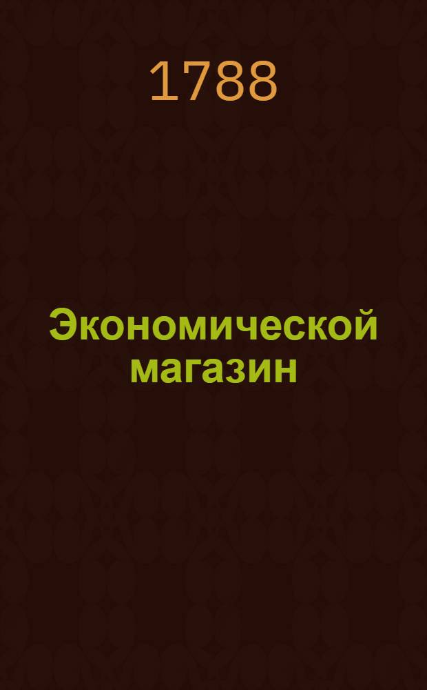 Экономической магазин : или Собрание всяких экономических известий, опытов, открытий, примечаний, наставлений, записок и советов, относящихся до земледелия, скотоводства, до садов и огородов, до лугов, лесов, прудов, разных продуктов, до деревенских строений, домашних лекарств, врачебных трав и до других всяких нужных и небезполезных городским и деревенским жителям вещей, в пользу российских домостроителей и других любопытных людей образом журнала издаваемой. Ч.36