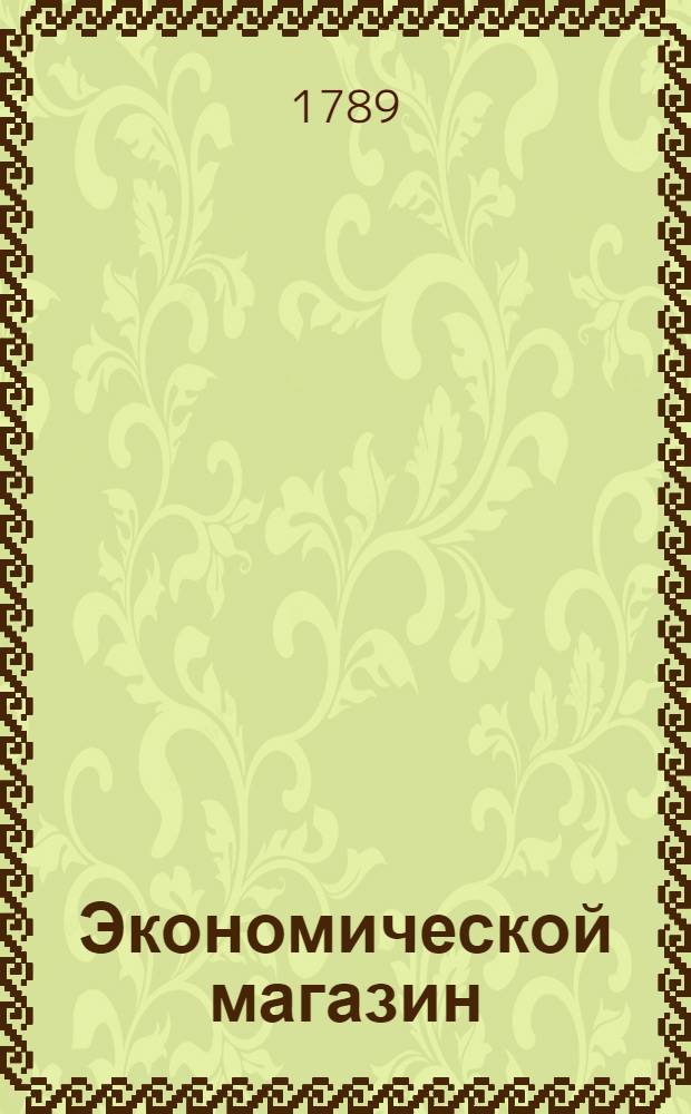 Экономической магазин : или Собрание всяких экономических известий, опытов, открытий, примечаний, наставлений, записок и советов, относящихся до земледелия, скотоводства, до садов и огородов, до лугов, лесов, прудов, разных продуктов, до деревенских строений, домашних лекарств, врачебных трав и до других всяких нужных и небезполезных городским и деревенским жителям вещей, в пользу российских домостроителей и других любопытных людей образом журнала издаваемой. Ч.38