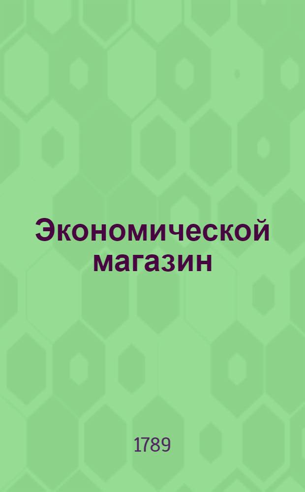 Экономической магазин : или Собрание всяких экономических известий, опытов, открытий, примечаний, наставлений, записок и советов, относящихся до земледелия, скотоводства, до садов и огородов, до лугов, лесов, прудов, разных продуктов, до деревенских строений, домашних лекарств, врачебных трав и до других всяких нужных и небезполезных городским и деревенским жителям вещей, в пользу российских домостроителей и других любопытных людей образом журнала издаваемой. Ч.39