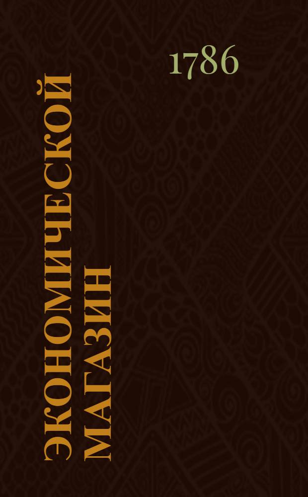 Экономической магазин : или Собрание всяких экономических известий, опытов, открытий, примечаний, наставлений, записок и советов, относящихся до земледелия, скотоводства, до садов и огородов, до лугов, лесов, прудов, разных продуктов, до деревенских строений, домашних лекарств, врачебных трав и до других всяких нужных и небезполезных городским и деревенским жителям вещей, в пользу российских домостроителей и других любопытных людей образом журнала издаваемой. Ч.2