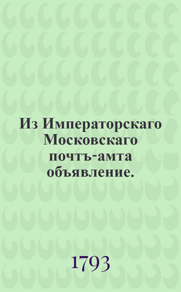 Из Императорскаго Московскаго почтъ-амта объявление. : О подписке на русские и иностранные ведомости и журналы на 1794 год
