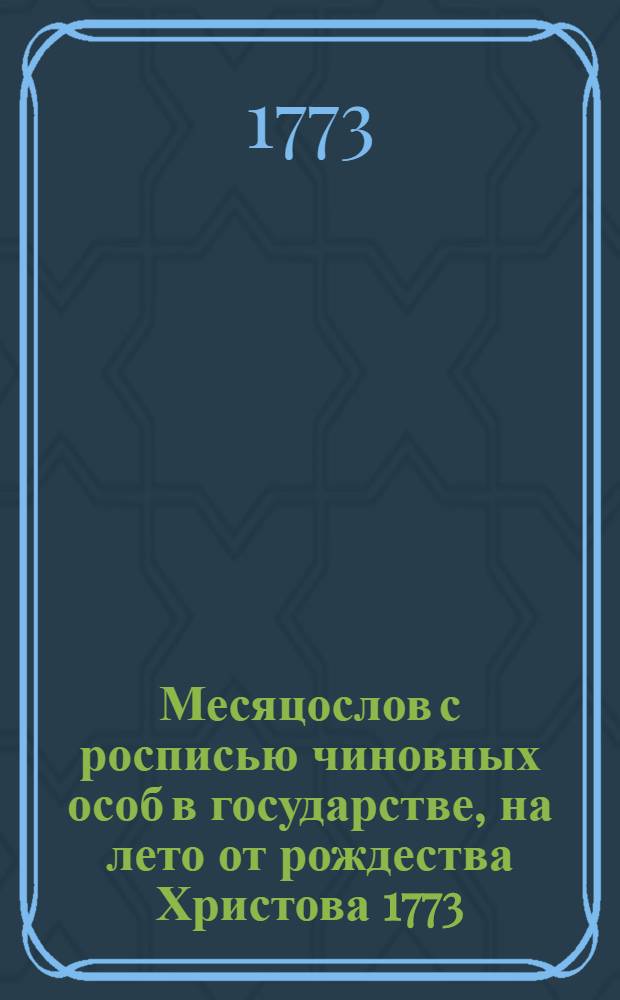 Месяцослов с росписью чиновных особ в государстве, на лето от рождества Христова 1773