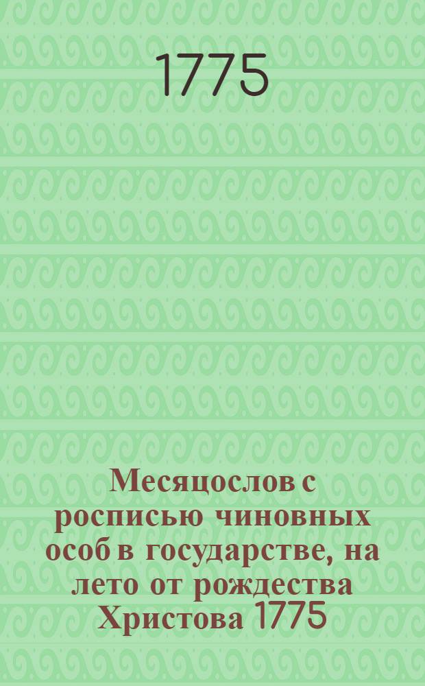 Месяцослов с росписью чиновных особ в государстве, на лето от рождества Христова 1775