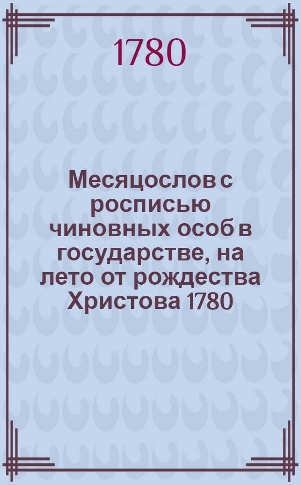 Месяцослов с росписью чиновных особ в государстве, на лето от рождества Христова 1780