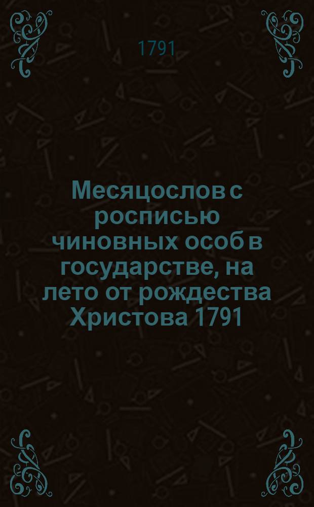 Месяцослов с росписью чиновных особ в государстве, на лето от рождества Христова 1791