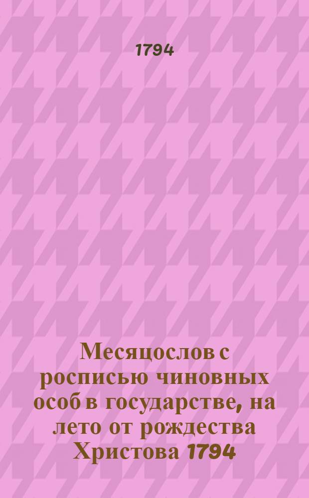 Месяцослов с росписью чиновных особ в государстве, на лето от рождества Христова 1794