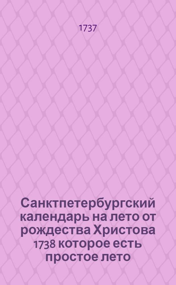 Санктпетербургский календарь на лето от рождества Христова 1738 которое есть простое лето, содержащее 365 дней, : сочиненный на знатнейшия места Российскаго государства