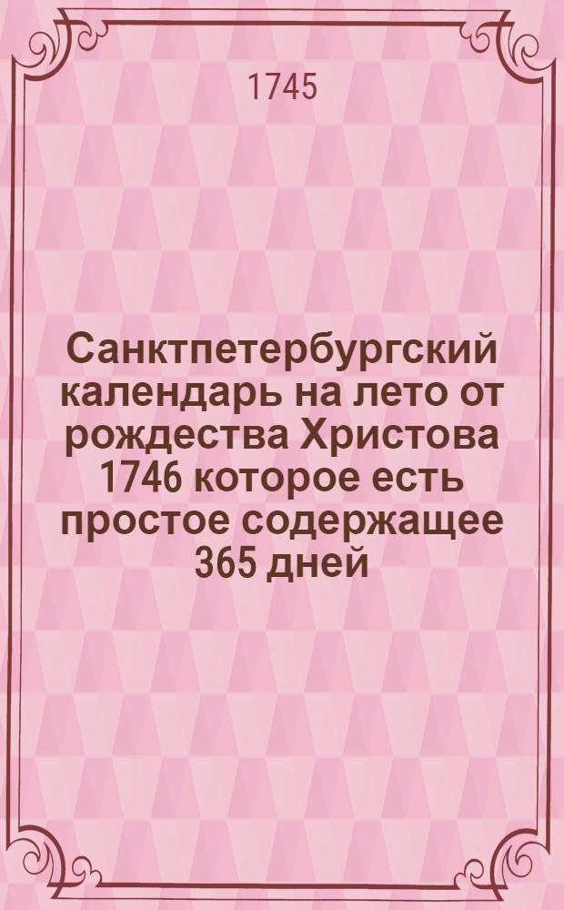 Санктпетербургский календарь на лето от рождества Христова 1746 которое есть простое содержащее 365 дней, : сочиненный на знатнейшия места Российской империи