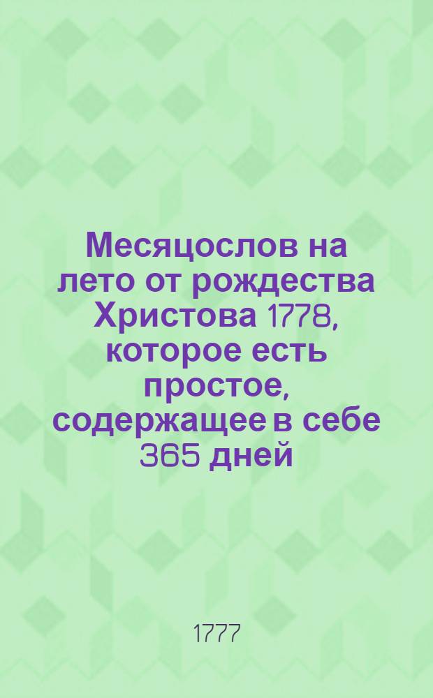 Месяцослов на лето от рождества Христова 1778, которое есть простое, содержащее в себе 365 дней, : сочиненный на знатнейшия места Российской империи