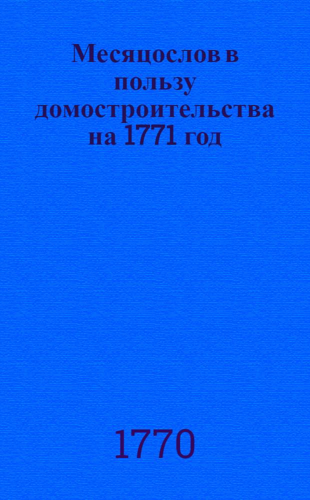 Месяцослов в пользу домостроительства на 1771 год