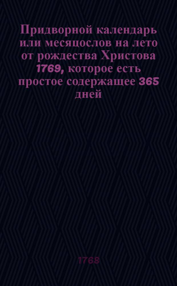 Придворной календарь или месяцослов на лето от рождества Христова 1769, которое есть простое содержащее 365 дней