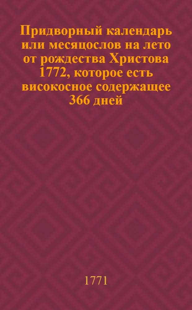 Придворный календарь или месяцослов на лето от рождества Христова 1772, которое есть високосное содержащее 366 дней