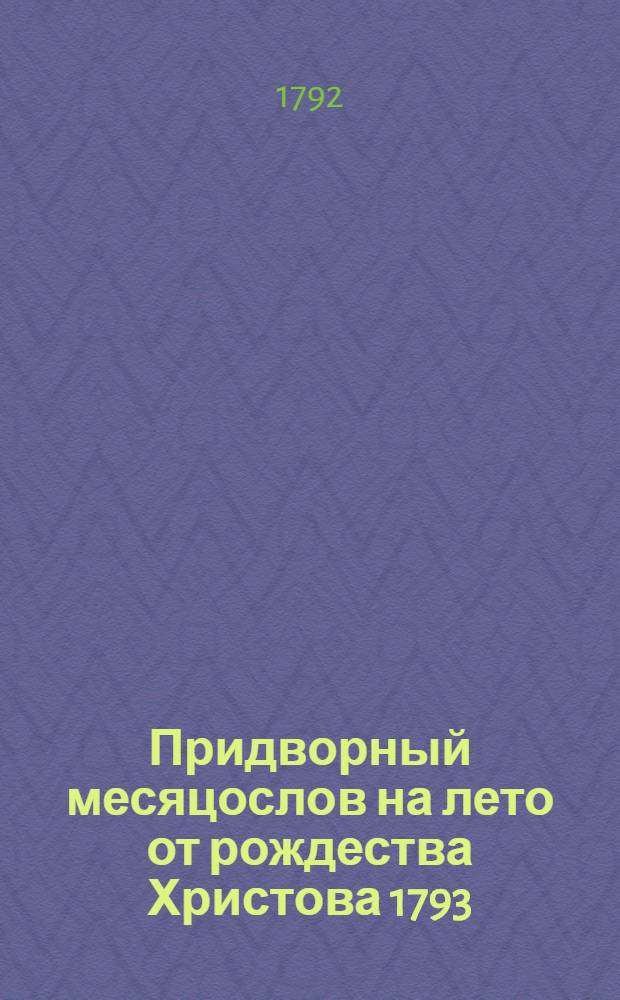 Придворный месяцослов на лето от рождества Христова 1793