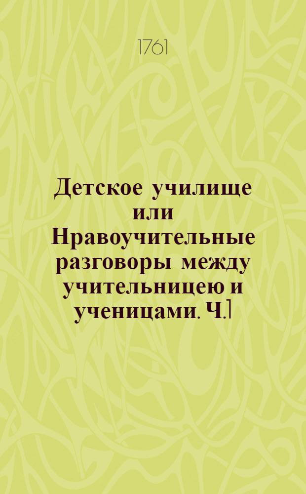 Детское училище или Нравоучительные разговоры между учительницею и ученицами. Ч.1