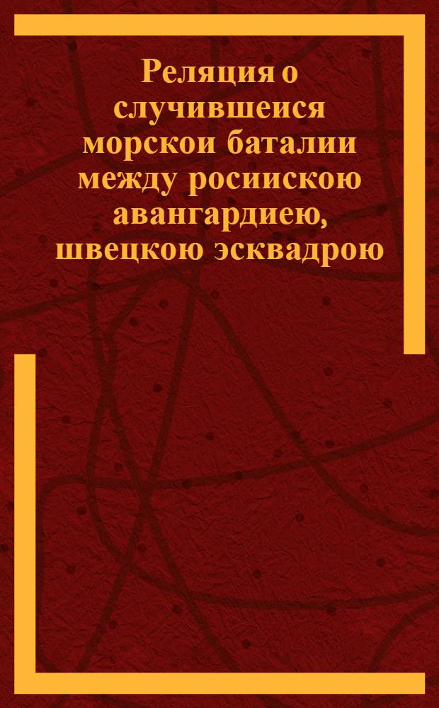 Реляция о случившеися морскои баталии между росиискою авангардиею, швецкою эсквадрою