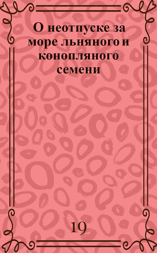 [О неотпуске за море льняного и конопляного семени]