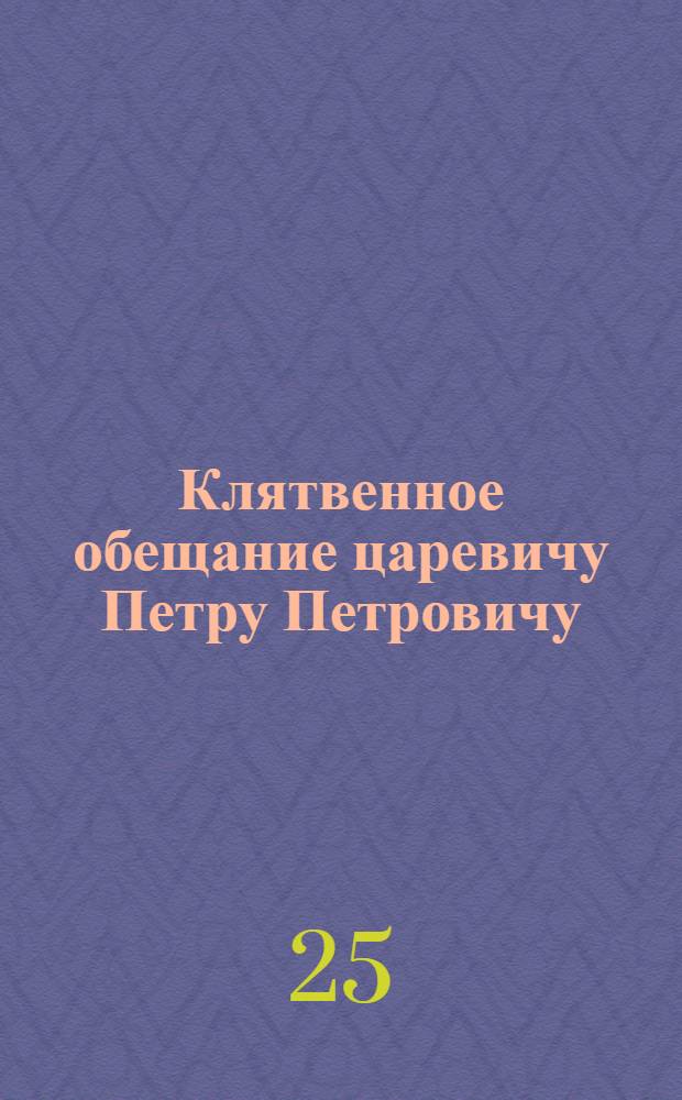 Клятвенное обещание [царевичу Петру Петровичу]