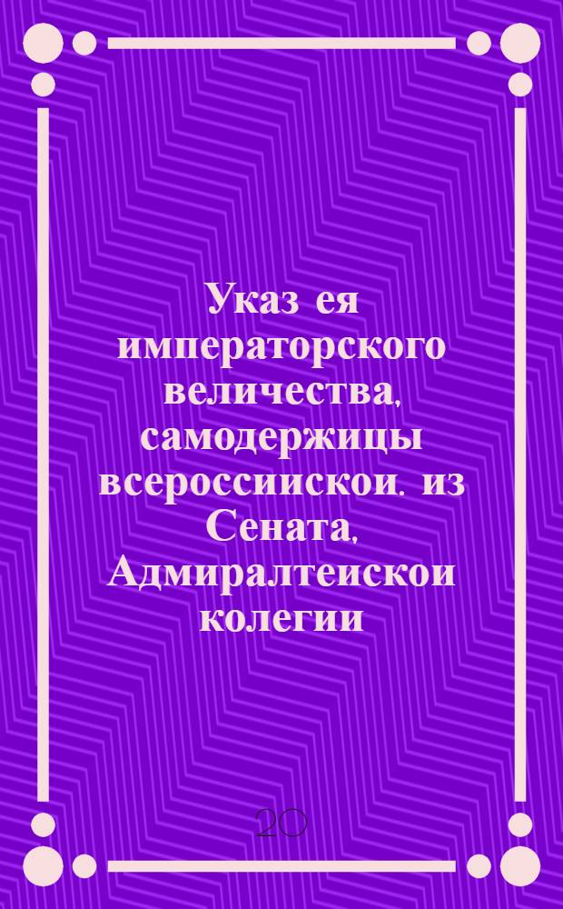 Указ ея императорского величества, самодержицы всероссиискои. из Сената, Адмиралтеискои колегии