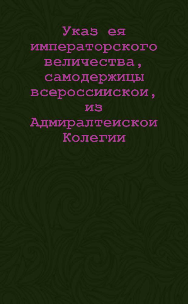 Указ ея императорского величества, самодержицы всероссиискои, из Адмиралтеискои Колегии.