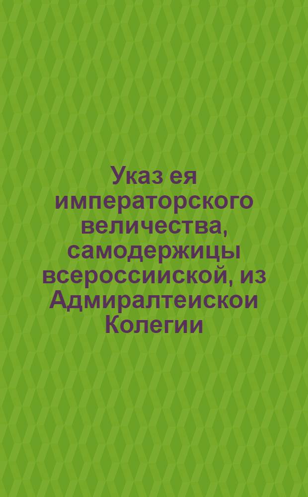 Указ ея императорского величества, самодержицы всероссииской, из Адмиралтеискои Колегии.