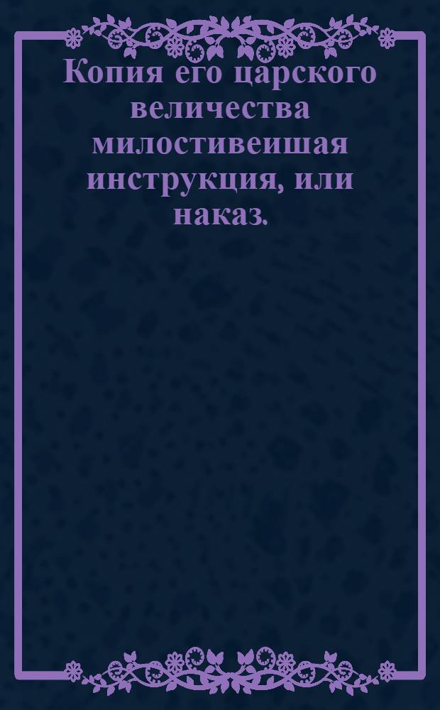 Копия его царского величества милостивеишая инструкция, или наказ. : Инструкция земским рентмейстерам, или казначеям в губерниях и провинциях