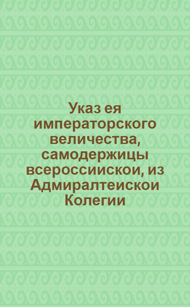 Указ ея императорского величества, самодержицы всероссиискои, из Адмиралтеискои Колегии.